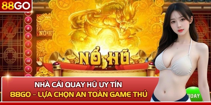 Nhà Cái Quay Hũ Uy Tín 88GO – Lựa Chọn An Toàn Cho Bạn